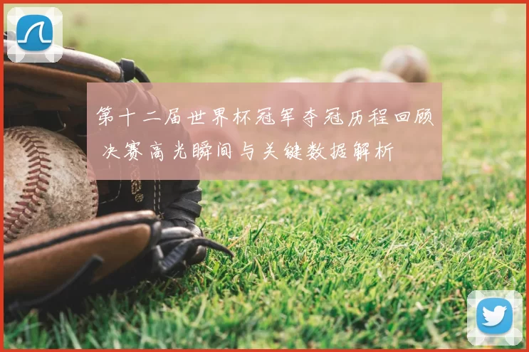 第十二届世界杯冠军夺冠历程回顾 决赛高光瞬间与关键数据解析