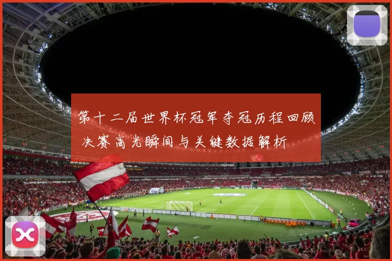 第十二届世界杯冠军夺冠历程回顾 决赛高光瞬间与关键数据解析